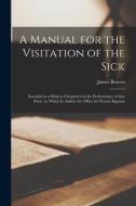 A Manual For The Visitation Of The Sick [microform] di James 1801-1875 Beaven edito da Legare Street Press