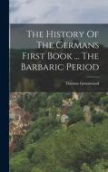 The History Of The Germans First Book ... The Barbaric Period di Thomas Greenwood edito da LEGARE STREET PR