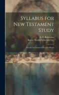 Syllabus for New Testament Study di A T Robertson edito da LEGARE STREET PR