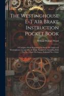 The Westinghouse E-t Air Brake Instruction Pocket Book: A Complete Work Explaining In Detail The Improved Westinghouse Locomotive Air Brake Equipment, di William Wallace Wood edito da LEGARE STREET PR