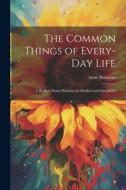 The Common Things of Every-Day Life: A Book of Home Wisdom for Mothers and Daughters di Anne Bowman edito da LEGARE STREET PR