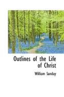 Outlines Of The Life Of Christ di William Sanday edito da Bibliolife
