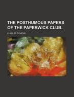 The Posthumous Papers of the Paperwick Club. di Charles Dickens edito da Rarebooksclub.com