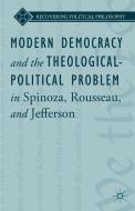 Modern Democracy and the Theological-Political Problem in Spinoza, Rousseau, and Jefferson di L. Ward, Bruce King edito da Palgrave Macmillan