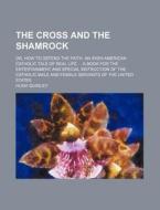 The Cross And The Shamrock; Or, How To D di Hugh Quigley edito da Rarebooksclub.com