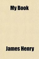 My Book di James Henry edito da General Books