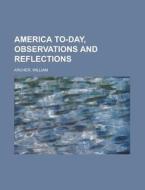 America To-day, Observations And Reflect di William Archer edito da Rarebooksclub.com