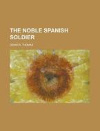 The Noble Spanish Soldier di Thomas Dekker edito da Rarebooksclub.com