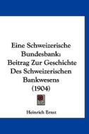 Eine Schweizerische Bundesbank: Beitrag Zur Geschichte Des Schweizerischen Bankwesens (1904) di Heinrich Ernst edito da Kessinger Publishing