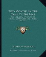 Two Months in the Camp of Big Bear: The Life and Adventures of Theresa Gowanlock and Theresa Delaney di Theresa Gowanlock edito da Kessinger Publishing