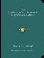 The Significance of Masonic Circumambulation di Frank C. Higgins edito da Kessinger Publishing