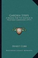 Garden Steps: A Manual for the Amateur in Vegetable Gardening (1917) di Ernest Cobb edito da Kessinger Publishing