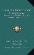 Harper's Household Handbook: A Guide to Easy Ways of Doing Woman's Work (1913) di Martha McCulloch Williams edito da Kessinger Publishing