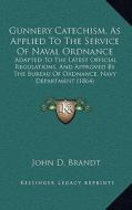 Gunnery Catechism, as Applied to the Service of Naval Ordnance: Adapted to the Latest Official Regulations, and Approved by the Bureau of Ordnance, Na di John D. Brandt edito da Kessinger Publishing