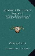 Joseph, a Religious Poem V1: Historical, Patriarchal, and Typical, with Notes (1810) di Charles Lucas edito da Kessinger Publishing
