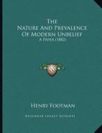 The Nature and Prevalence of Modern Unbelief: A Paper (1882) di Henry Footman edito da Kessinger Publishing