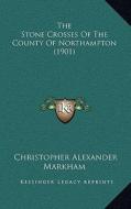 The Stone Crosses of the County of Northampton (1901) di Christopher Alexander Markham edito da Kessinger Publishing
