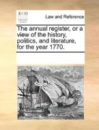 The Annual Register, Or A View Of The History, Politics, And Literature, For The Year 1770. di Multiple Contributors edito da Gale Ecco, Print Editions