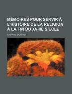 Memoires Pour Servir A L'histoire De La Religion A La Fin Du Xviiie Siecle di Gaspard Jauffret edito da General Books Llc