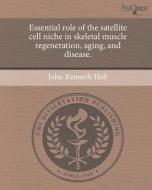 Essential Role of the Satellite Cell Niche in Skeletal Muscle Regeneration, Aging, and Disease. di John Kenneth Hall edito da Proquest, Umi Dissertation Publishing