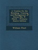 Treatise on the Breeding, Training and Management of Horses [By W. Flint]. di William Flint edito da Nabu Press