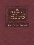 The Philharmonic Society of New York - Primary Source Edition di Henry Edward Krehbiel edito da Nabu Press