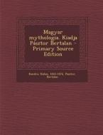Magyar Mythologia. Kiadja Pasztor Bertalan - Primary Source Edition di Kabos Kandra, Bertalan Pasztor edito da Nabu Press