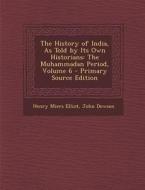 The History of India, as Told by Its Own Historians: The Muhammadan Period, Volume 6 - Primary Source Edition di Henry Miers Elliot, John Dowson edito da Nabu Press