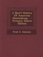 A Short History of American Shoemaking... di Fred a. Gannon edito da Nabu Press
