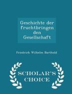 Geschichte Der Fruchtbringenden Gesellschaft - Scholar's Choice Edition di Friedrich Wilhelm Barthold edito da Scholar's Choice