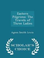 Eastern Pilgrims di Agnes Smith Lewis edito da Scholar's Choice