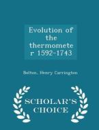 Evolution Of The Thermometer 1592-1743 - Scholar's Choice Edition di Bolton Henry Carrington edito da Scholar's Choice
