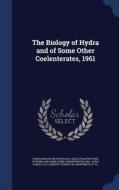 The Biology Of Hydra And Of Some Other Coelenterates, 1961 di Howard M Lenhoff, W Farnsworth 1914- Loomis edito da Sagwan Press