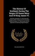 The History Of Scotland, During The Reigns Of Queen Mary And Of King James Vi. di William Robertson edito da Arkose Press