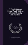 P. Vergili Maronis Opera. Virgil, With An Intr. And Notes By T.l. Papillon di Publius Vergilius Maro edito da Palala Press