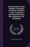 Some Remarks Upon Digitalis Treatment In Chronic Disorders Of The Circulation, And Especially Upon The Continuous Use Of Digitalis di Isidor Maximilian Groedel edito da Palala Press