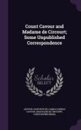Count Cavour And Madame De Circourt; Some Unpublished Correspondence di Arthur John Butler, Camillo Benso Cavour, Anastasie De Circourt edito da Palala Press