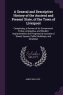 A General and Descriptive History of the Ancient and Present State, of the Town of Liverpool: Comprising, a Review of It di James Wallace edito da CHIZINE PUBN