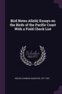 Bird Notes Afield; Essays on the Birds of the Pacific Coast with a Field Check List di Charles Augustus Keeler edito da CHIZINE PUBN
