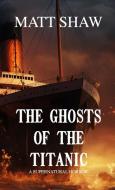 The Ghosts of the Titanic di Matt Shaw edito da Lulu.com