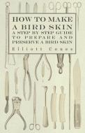 How to Make a Bird Skin - A Step by Step Guide to Prepare and Preserve a Bird Skin di Elliott Coues edito da Read Books