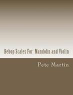 Bebop Scales for Mandolin and Violin di Pete Martin edito da Createspace