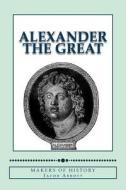 Alexander the Great: Makers of History di Jacob Abbott edito da Createspace