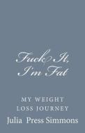 Fuck It, I'm Fat: My Weight Loss Journey di Julia Press Simmons edito da Createspace