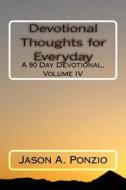 Devotional Thoughts for Everyday: A 90 Day Devotional, Volume IV di Jason A. Ponzio edito da Createspace