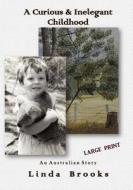 A Curious & Inelegant Childhood: An Australian Story di Linda Ruth Brooks edito da Createspace