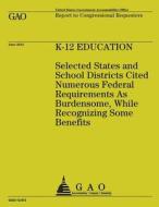 K-12 Education: Selected States and School Districts Cited Numerous Federal Requirements as Burdensome, While Recognizing Some Benefit di Government Accountability Office (U S ), Government Accountability Office edito da Createspace