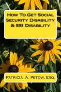 How to Get Social Security Disability & Ssi Disability di Patricia a. Petow Esq edito da Createspace