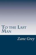 To the Last Man di Zane Grey edito da Createspace