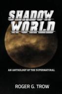 Shadow World: An Anthology of the Supernatural di Roger G. Trow edito da Createspace